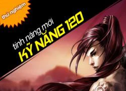 Trải nghiệm sớm cảm giác vô song với tuyệt kĩ 120