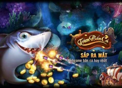 Game Trùm Bắn Cá phát hành tại Việt Nam trong tháng 8