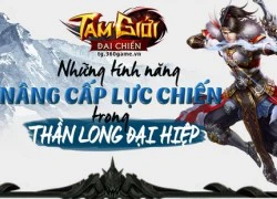 Thần Long Đại Hiệp: Nâng cấp lực chiến chỉ là chuyện nhỏ