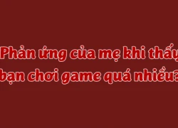 &#8216;Phản ứng của mẹ khi thấy bạn chơi game quá nhiều?&#8217;