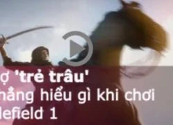 [Clip] EA sợ 'trẻ trâu' chẳng hiểu gì khi chơi Battlefield 1