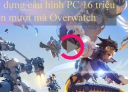 Xây dựng cấu hình 16 triệu chơi mượt Overwatch