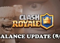 Clash Royale update tháng 8 Hàng loạt thẻ bài bị ảnh hưởng