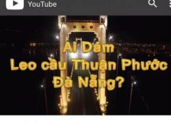 Đà Nẵng yêu cầu không leo đỉnh cầu Thuận Phước để giữ an toàn tính mạng