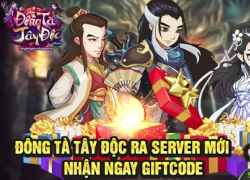 Ra mắt server Tung Sơn, Đông Tà Tây Độc tặng Giftcode cực giá trị