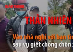 Thản nhiên vào nhà nghỉ cùng bạn tình sau vụ giết chồng chôn xác