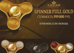 Fidget spinner bằng vàng ròng giá 17.000 USD