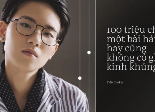 Tiên Cookie: "100 triệu cho một bài hát hay cũng chẳng có gì là to tát, kinh khủng"