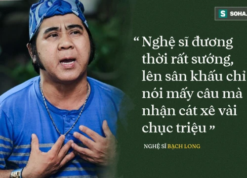 Bạch Long: Nghệ sĩ đương thời sướng, lên sân khấu nói mấy câu nhận cát xê vài chục triệu!