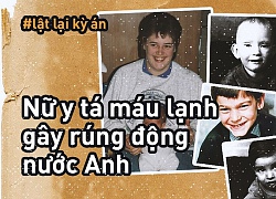 Nữ y tá mắc hội chứng tâm thần đáng sợ, 13 lần ra tay tàn bạo làm 4 bệnh nhi chết trong đau đớn, khiến cả nước Anh rúng động