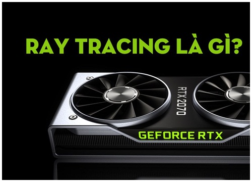 Ray tracing là gì mà card NVIDIA RTX 20 hỗ trợ rất mạnh mẽ?