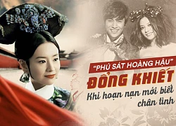 "Phú sát Hoàng hậu" Đổng Khiết: 6 năm đong đầy nước mắt vì bị cả Trung Quốc xua đuổi vẫn may mắn có Triệu Vy, Trần Khôn bên cạnh