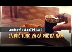 Du hành về quá khứ Đà Lạt ở cà phê Tùng và cà phê Bà Năm