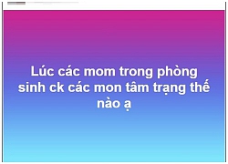 Cuối tuần rảnh rỗi, hội chị em tò mò với câu hỏi: "Chồng làm gì khi vợ lâm bồn?"