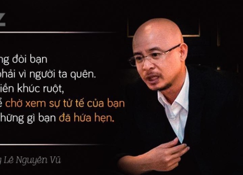 Ông Đặng Lê Nguyên Vũ: Khi bạn nợ tiền ai đó, người ta không đòi không phải vì quên, mà họ im lặng để chờ xem sự tử tế của bạn