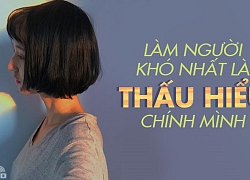 Làm người khó nhất là thấu hiểu chính mình