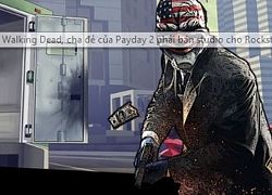 Thua lỗ vì bom xịt The Walking Dead, cha đẻ của Payday 2 phải bán studio cho Rockstar