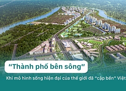 "Thành phố bên sông" - Khi mô hình sống hiện đại của thế giới đã "cập bến" Việt Nam