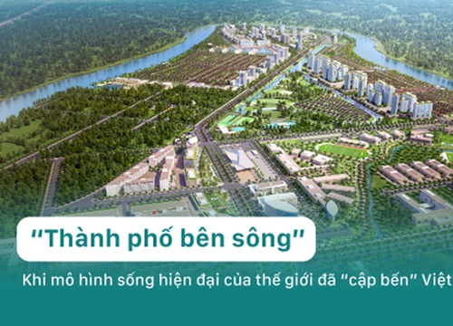 "Thành phố bên sông" - Khi mô hình sống hiện đại của thế giới đã "cập bến" Việt Nam