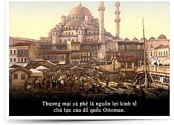 Kỳ 10: Cà phê trong tiến trình phát triển cực thịnh của Đế chế Ottoman