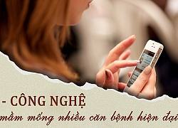 Công nghệ - mầm mống nhiều căn bệnh hiện đại