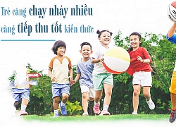 Trẻ càng chạy nhảy nhiều càng tiếp thu tốt kiến thức