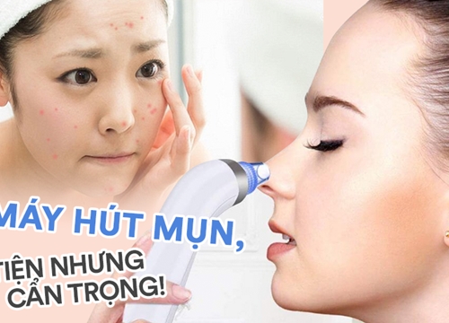 Máy hút mụn cầm tay, tiện thì tiện đấy nhưng vẫn phải cẩn trọng!