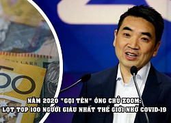 CEO Zoom chính thức lọt top 100 người giàu nhất hành tinh, 'công đầu' thuộc về Covid-19