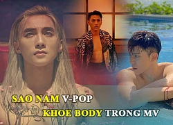 Sao nam Vpop &#8220;Lũ lượt&#8221; khoe body trong MV