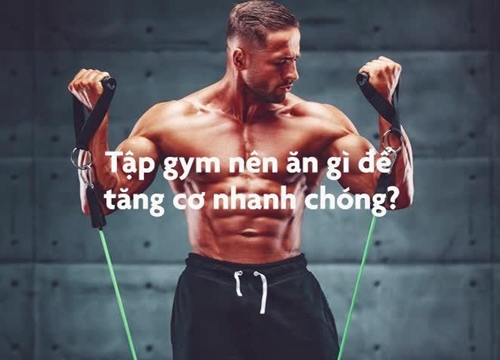 Tập gym nên ăn gì để tăng cơ nhanh chóng?