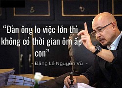 Vua cà phê Đặng Lê Nguyên Vũ nhắn gửi các con: "Đàn ông lo việc lớn thì không có thời gian ôm ấp con cái"