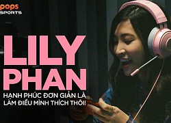 Hot streamer Lily Phan: Hạnh phúc đơn giản là làm điều mình thích thôi!