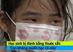 Video: Học sinh bị đánh bằng thước sắt: 'Con không muốn học cô nữa'