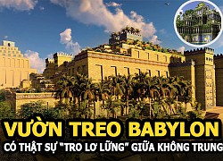 Vườn treo Babylon &#8211; Giải mã bí ẩn Vườn treo có thật sự &#8220;treo lửng lơ&#8221; giữa không trung?