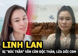 Linh lan bị "bóc trần" vẫn còn độc thân, giả mạo thân nhân , lừa dối cộng đồng mạng