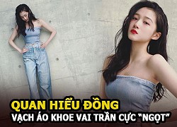 Quan Hiểu Đồng vạch áo khoe vai trần cực &#8220;ngọt&#8221;, netizen réo gọi bạn trai Lộc Hàm