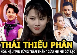 Thái Thiếu Phân &#8211; Hoa hậu TVB từng &#8220;bán thân&#8221; cứu người mẹ đam mê cờ bạc