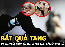 Thanh niên bắt quả tang bạn gái "nhún nhảy" với trai lạ nên đánh đập, ép quan hệ để chụp hình