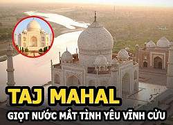 Taj Mahal: Những sự thật không ngờ về giọt nước mắt tình yêu vĩnh cửu