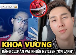 Tiktoker Khoa Vương "tôi chiều em quá nên em hư" đăng clip ăn vải thả thính khiến netizen ớn lạnh