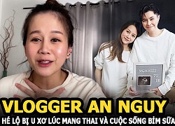 Vlogger An Nguy tái xuất, hé lộ bị u xơ lúc mang thai và cuộc sống bỉm sữa bên người yêu đồng giới