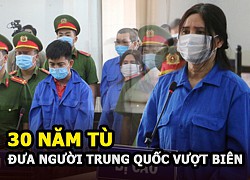 Chiêu trò tổ chức đưa người Trung Quốc nhập cảnh trái phép tinh vi đối tượng nhận gần 30 năm tù