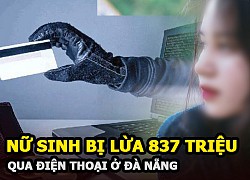 Nữ sinh viên ở Đà Nẵng bị kẻ tự xưng là cán bộ công an lừa 837 triệu