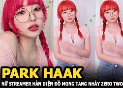 Park Haak nữ streamer Hàn lại diện đồ mỏng tang hưởng ứng điệu nhảy trào lưu Zero Two