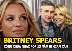 Britney Spears: 13 năm bị giam cầm như nô lệ của công chúa nhạc Pop toàn thế giới