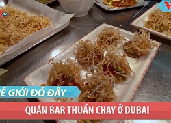 Dubai: Quán bar thuần chay phục vụ đồ ăn cao cấp