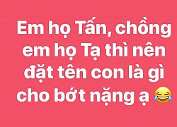 Bà mẹ họ Tấn lấy chồng họ Tạ nhờ tham vấn đặt tên con cho bớt nặng nề, kết quả cực kỳ ngạc nhiên