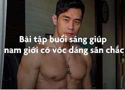 Bài tập 5 phút buổi sáng giúp đàn ông có vóc dáng săn chắc