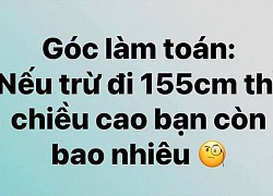 Hỏi: Nếu trừ đi 155cm chiều cao thì bạn còn bao nhiêu, thanh niên có câu trả lời cực chất khiến hội chị em &quot;3 mét bẻ đôi&quot; nở mũi