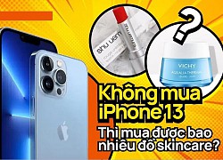 Nếu không mua iPhone 13 mới, hội chị em có thể tậu về bao nhiêu sản phẩm skincare, xem con số thôi mà phát hoảng!